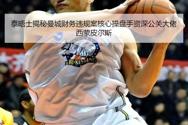 泰晤士揭秘曼城财务违规案核心操盘手资深公关大佬西蒙皮尔斯 - MTlive